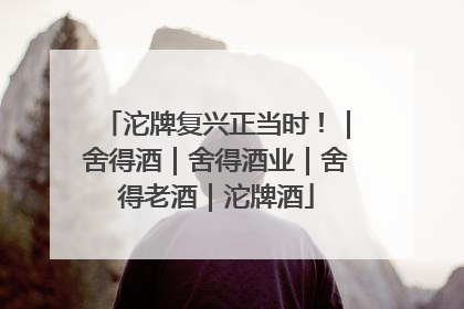 沱牌复兴正当时！｜舍得酒｜舍得酒业｜舍得老酒｜沱牌酒