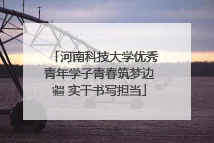河南科技大学优秀青年学子青春筑梦边疆 实干书写担当