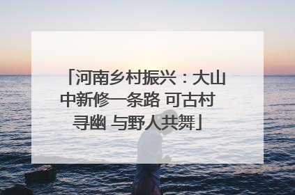 河南乡村振兴：大山中新修一条路 可古村寻幽 与野人共舞