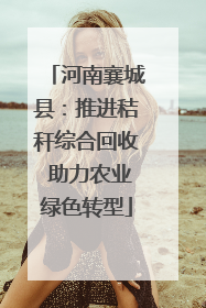 河南襄城县：推进秸秆综合回收 助力农业绿色转型