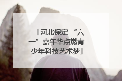 河北保定 “六一”嘉年华点燃青少年科技艺术梦