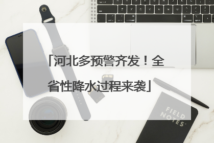 河北多预警齐发！全省性降水过程来袭