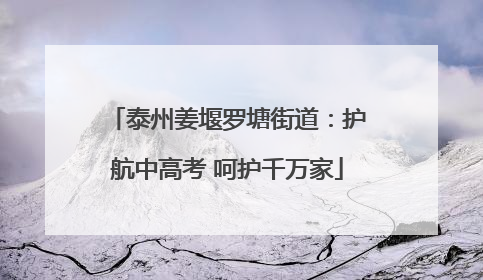 泰州姜堰罗塘街道：护航中高考 呵护千万家