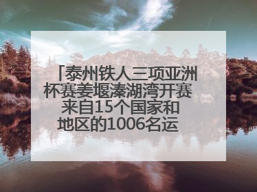 泰州铁人三项亚洲杯赛姜堰溱湖湾开赛 来自15个国家和地区的1006名运动员参赛