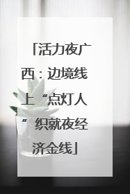 活力夜广西：边境线上“点灯人”织就夜经济金线