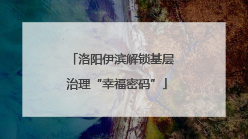 洛阳伊滨解锁基层治理“幸福密码”