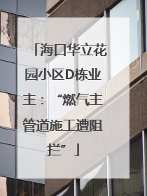 海口华立花园小区D栋业主：“燃气主管道施工遭阻拦”