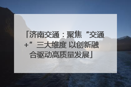 济南交通：聚焦“交通+”三大维度 以创新融合驱动高质量发展