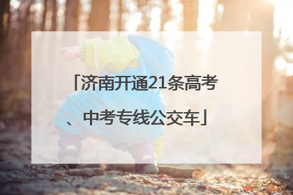 济南开通21条高考、中考专线公交车