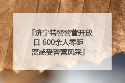 济宁特警警营开放日 600余人零距离感受警营风采
