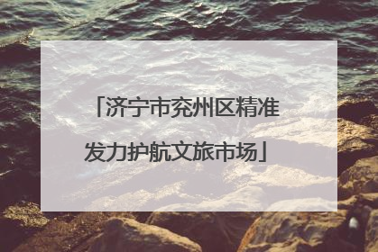 济宁市兖州区精准发力护航文旅市场