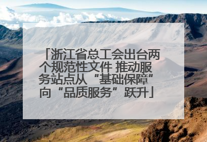 浙江省总工会出台两个规范性文件 推动服务站点从“基础保障”向“品质服务”跃升