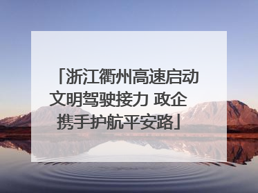 浙江衢州高速启动文明驾驶接力 政企携手护航平安路