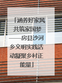 涵养好家风 共筑家国梦——房县沙河乡文明实践活动凝聚乡村正能量
