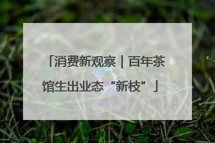 消费新观察｜百年茶馆生出业态“新枝”
