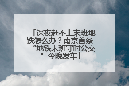 深夜赶不上末班地铁怎么办？南京首条“地铁末班守时公交”今晚发车