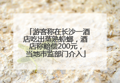 游客称在长沙一酒店吃出蒸熟蟑螂，酒店称赔偿200元，当地市监部门介入