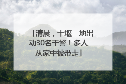 清晨，十堰一地出动30名干警！多人从家中被带走