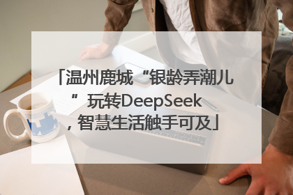 温州鹿城“银龄弄潮儿”玩转DeepSeek，智慧生活触手可及