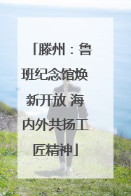 滕州：鲁班纪念馆焕新开放 海内外共扬工匠精神
