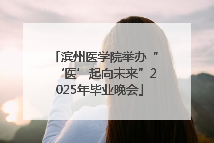 滨州医学院举办“‘医’起向未来”2025年毕业晚会