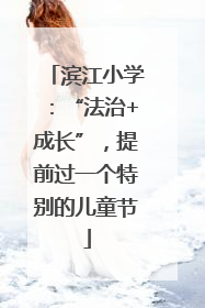 滨江小学：“法治+成长”，提前过一个特别的儿童节