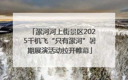漯河河上街景区2025千机飞“只有漯河”暑期展演活动拉开帷幕