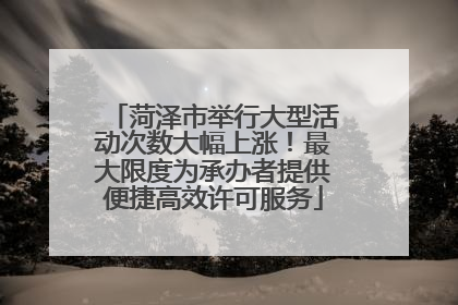 菏泽市举行大型活动次数大幅上涨！最大限度为承办者提供便捷高效许可服务