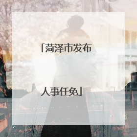菏泽市发布人事任免