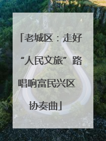 老城区：走好“人民文旅”路 唱响富民兴区协奏曲
