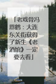 老戏骨冯恩鹤：大连东关街获得了新生《老酒馆》一定要去看