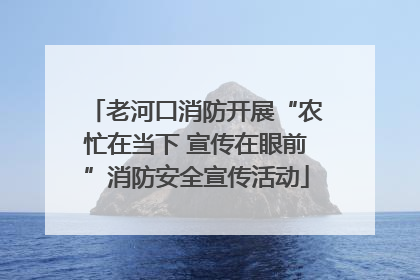 老河口消防开展“农忙在当下 宣传在眼前”消防安全宣传活动