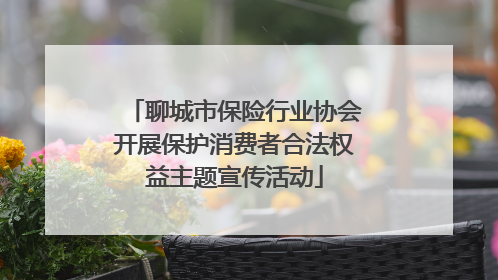 聊城市保险行业协会开展保护消费者合法权益主题宣传活动