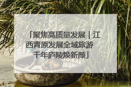 聚焦高质量发展｜江西青原发展全域旅游 千年庐陵焕新颜