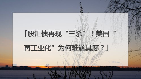股汇债再现“三杀”！美国“再工业化”为何难遂其愿？