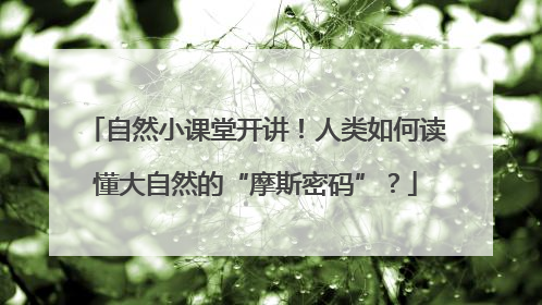 自然小课堂开讲！人类如何读懂大自然的“摩斯密码”？