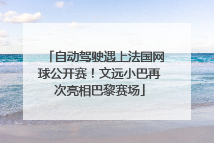 自动驾驶遇上法国网球公开赛！文远小巴再次亮相巴黎赛场