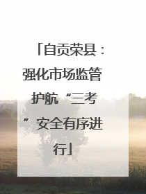 自贡荣县：强化市场监管 护航“三考”安全有序进行