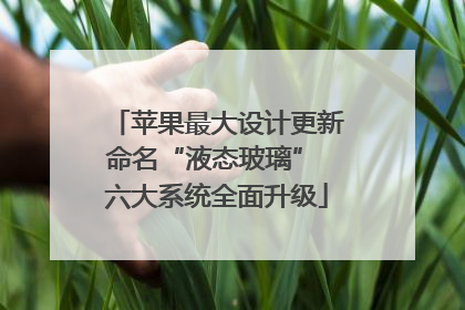 苹果最大设计更新命名“液态玻璃” 六大系统全面升级