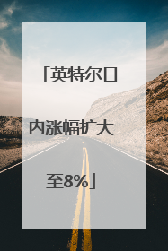 英特尔日内涨幅扩大至8%