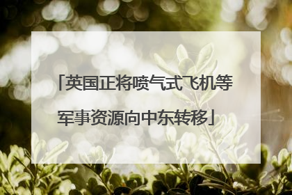 英国正将喷气式飞机等军事资源向中东转移