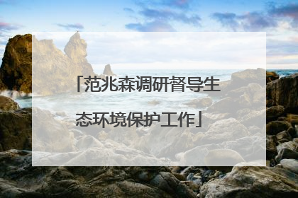 范兆森调研督导生态环境保护工作