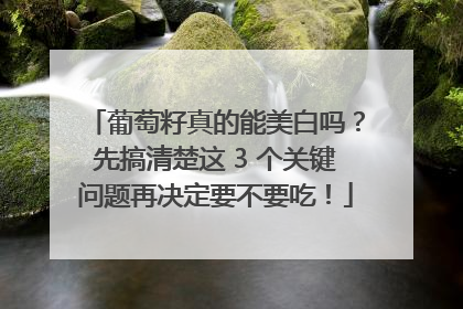 葡萄籽真的能美白吗？先搞清楚这 3 个关键问题再决定要不要吃！
