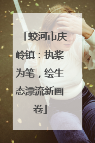 蛟河市庆岭镇：执桨为笔，绘生态漂流新画卷