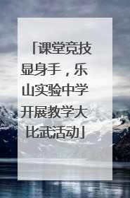 课堂竞技显身手，乐山实验中学开展教学大比武活动