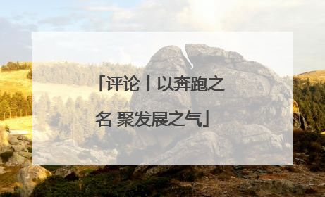 评论丨以奔跑之名 聚发展之气