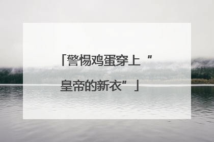 警惕鸡蛋穿上“皇帝的新衣”