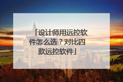 设计师用远控软件怎么选？对比四款远控软件