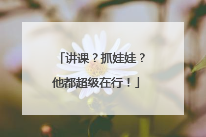 讲课？抓娃娃？他都超级在行！