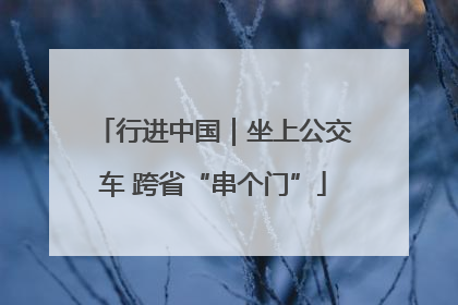 行进中国｜坐上公交车 跨省“串个门”